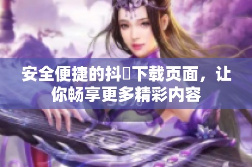 安全便捷的抖抈下载页面，让你畅享更多精彩内容