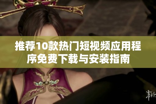 推荐10款热门短视频应用程序免费下载与安装指南