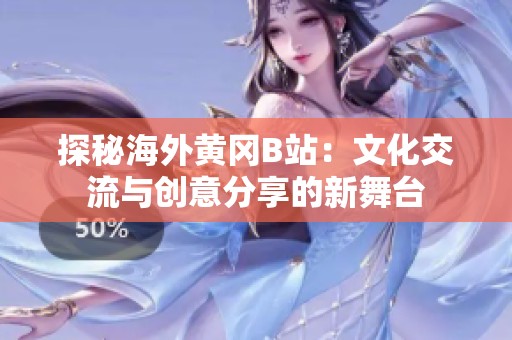 探秘海外黄冈B站：文化交流与创意分享的新舞台