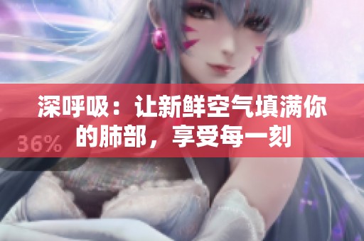 深呼吸：让新鲜空气填满你的肺部，享受每一刻