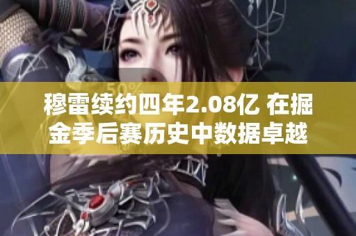 穆雷续约四年2.08亿 在掘金季后赛历史中数据卓越