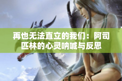 再也无法直立的我们：阿司匹林的心灵呐喊与反思