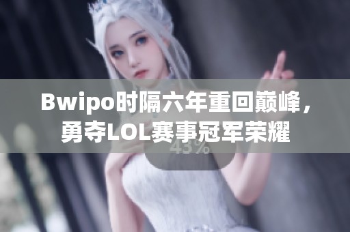 Bwipo时隔六年重回巅峰，勇夺LOL赛事冠军荣耀