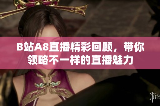 B站A8直播精彩回顾，带你领略不一样的直播魅力
