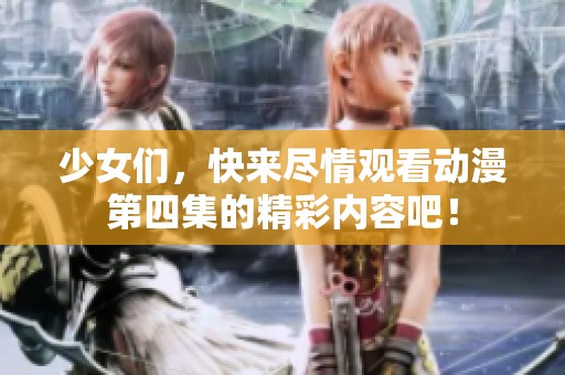 少女们，快来尽情观看动漫第四集的精彩内容吧！