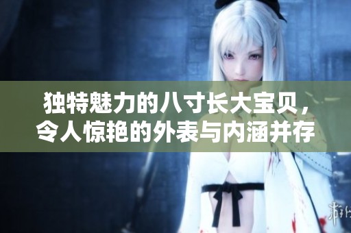 独特魅力的八寸长大宝贝，令人惊艳的外表与内涵并存