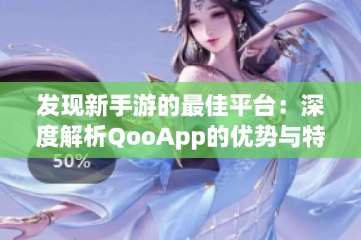 发现新手游的最佳平台：深度解析QooApp的优势与特点