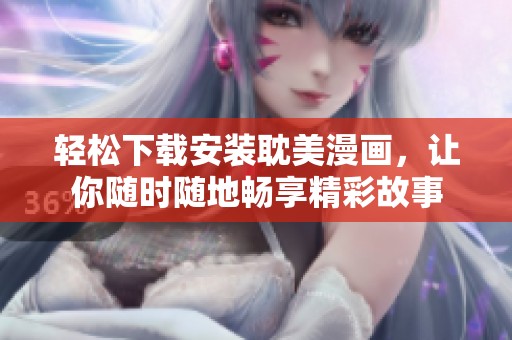 轻松下载安装耽美漫画，让你随时随地畅享精彩故事