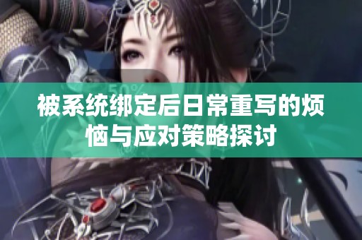 被系统绑定后日常重写的烦恼与应对策略探讨