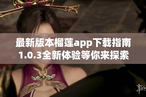 最新版本榴莲app下载指南1.0.3全新体验等你来探索