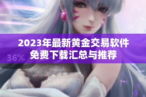 2023年最新黄金交易软件免费下载汇总与推荐