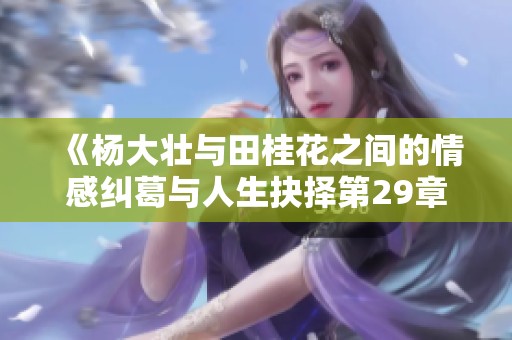 《杨大壮与田桂花之间的情感纠葛与人生抉择第29章》