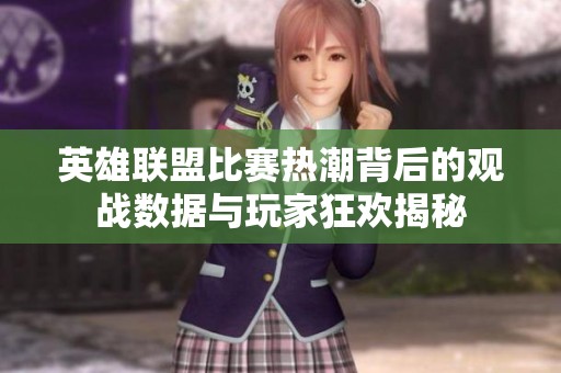 英雄联盟比赛热潮背后的观战数据与玩家狂欢揭秘