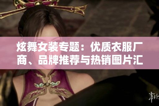炫舞女装专题：优质衣服厂商、品牌推荐与热销图片汇总