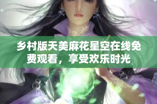 乡村版天美麻花星空在线免费观看，享受欢乐时光