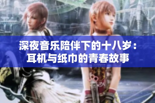 深夜音乐陪伴下的十八岁：耳机与纸巾的青春故事