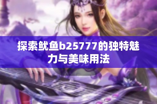 探索鱿鱼b25777的独特魅力与美味用法