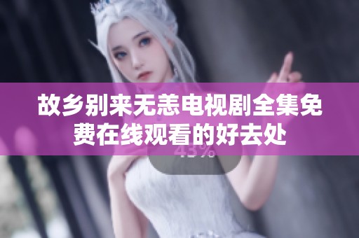 故乡别来无恙电视剧全集免费在线观看的好去处