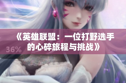 《英雄联盟：一位打野选手的心碎旅程与挑战》