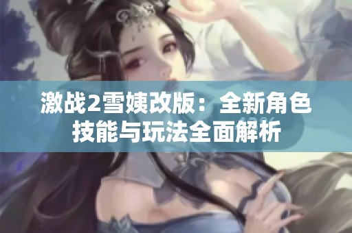 激战2雪姨改版：全新角色技能与玩法全面解析