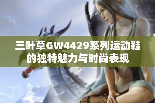 三叶草GW4429系列运动鞋的独特魅力与时尚表现