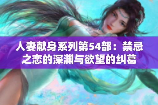 人妻献身系列第54部：禁忌之恋的深渊与欲望的纠葛