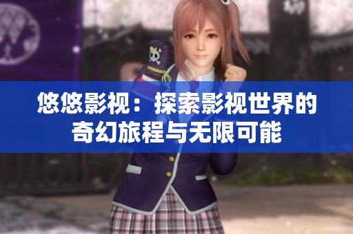 悠悠影视：探索影视世界的奇幻旅程与无限可能