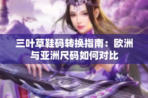 三叶草鞋码转换指南：欧洲与亚洲尺码如何对比