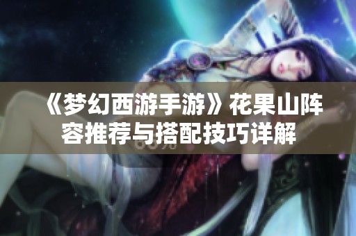 《梦幻西游手游》花果山阵容推荐与搭配技巧详解