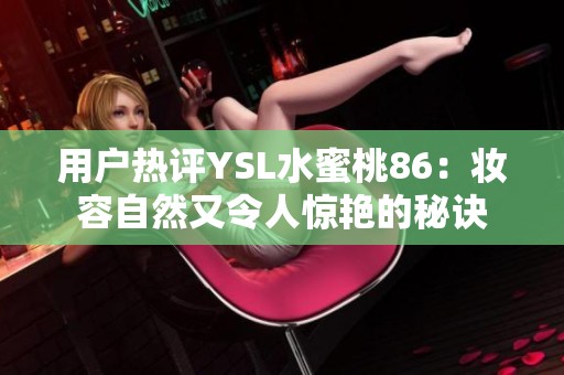 用户热评YSL水蜜桃86：妆容自然又令人惊艳的秘诀
