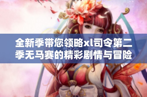 全新季带您领略xl司令第二季无马赛的精彩剧情与冒险之旅