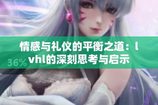 情感与礼仪的平衡之道：lvhl的深刻思考与启示
