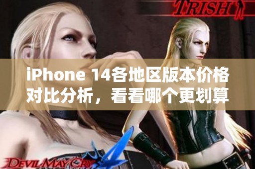 iPhone 14各地区版本价格对比分析，看看哪个更划算