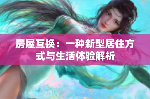 房屋互换：一种新型居住方式与生活体验解析