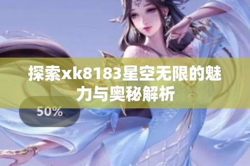 探索xk8183星空无限的魅力与奥秘解析