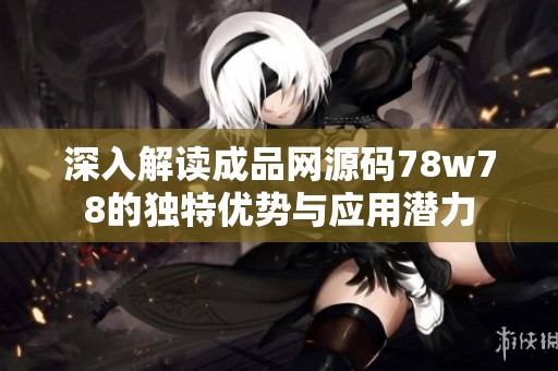 深入解读成品网源码78w78的独特优势与应用潜力
