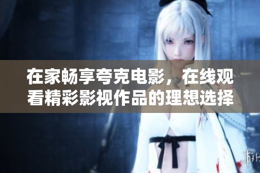在家畅享夸克电影，在线观看精彩影视作品的理想选择