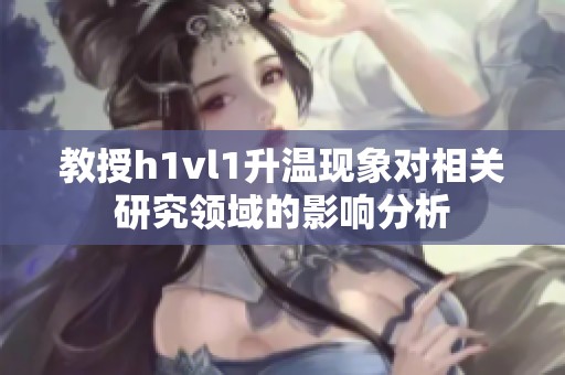 教授h1vl1升温现象对相关研究领域的影响分析