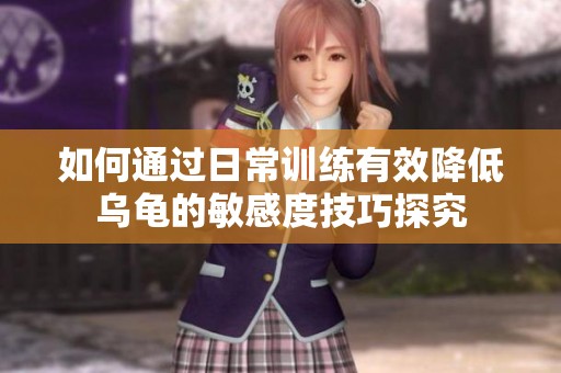 如何通过日常训练有效降低乌龟的敏感度技巧探究