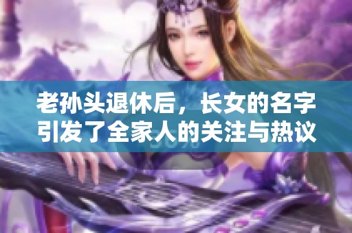 老孙头退休后，长女的名字引发了全家人的关注与热议