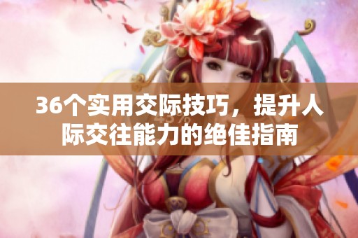 36个实用交际技巧，提升人际交往能力的绝佳指南