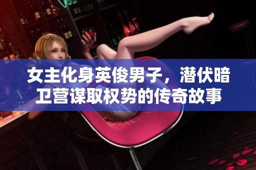 女主化身英俊男子，潜伏暗卫营谋取权势的传奇故事