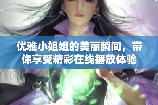 优雅小姐姐的美丽瞬间，带你享受精彩在线播放体验
