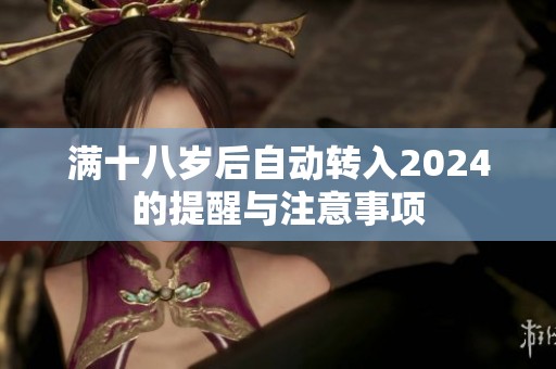 满十八岁后自动转入2024的提醒与注意事项
