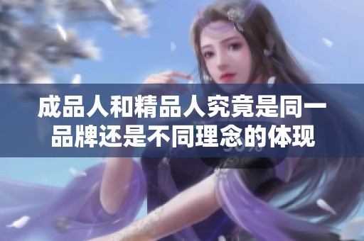 成品人和精品人究竟是同一品牌还是不同理念的体现