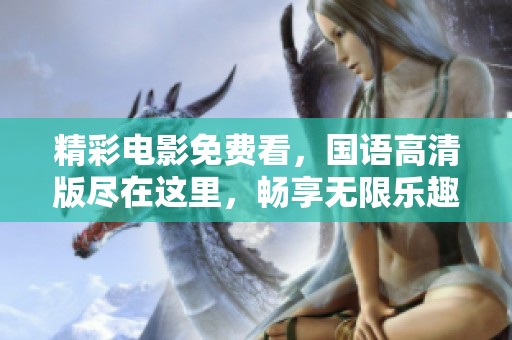 精彩电影免费看，国语高清版尽在这里，畅享无限乐趣