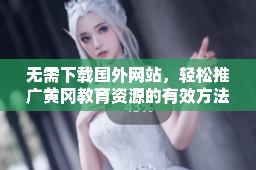 无需下载国外网站，轻松推广黄冈教育资源的有效方法