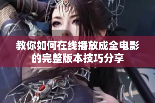 教你如何在线播放成全电影的完整版本技巧分享