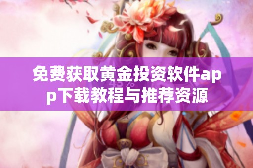 免费获取黄金投资软件app下载教程与推荐资源