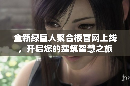 全新绿巨人聚合板官网上线，开启您的建筑智慧之旅
